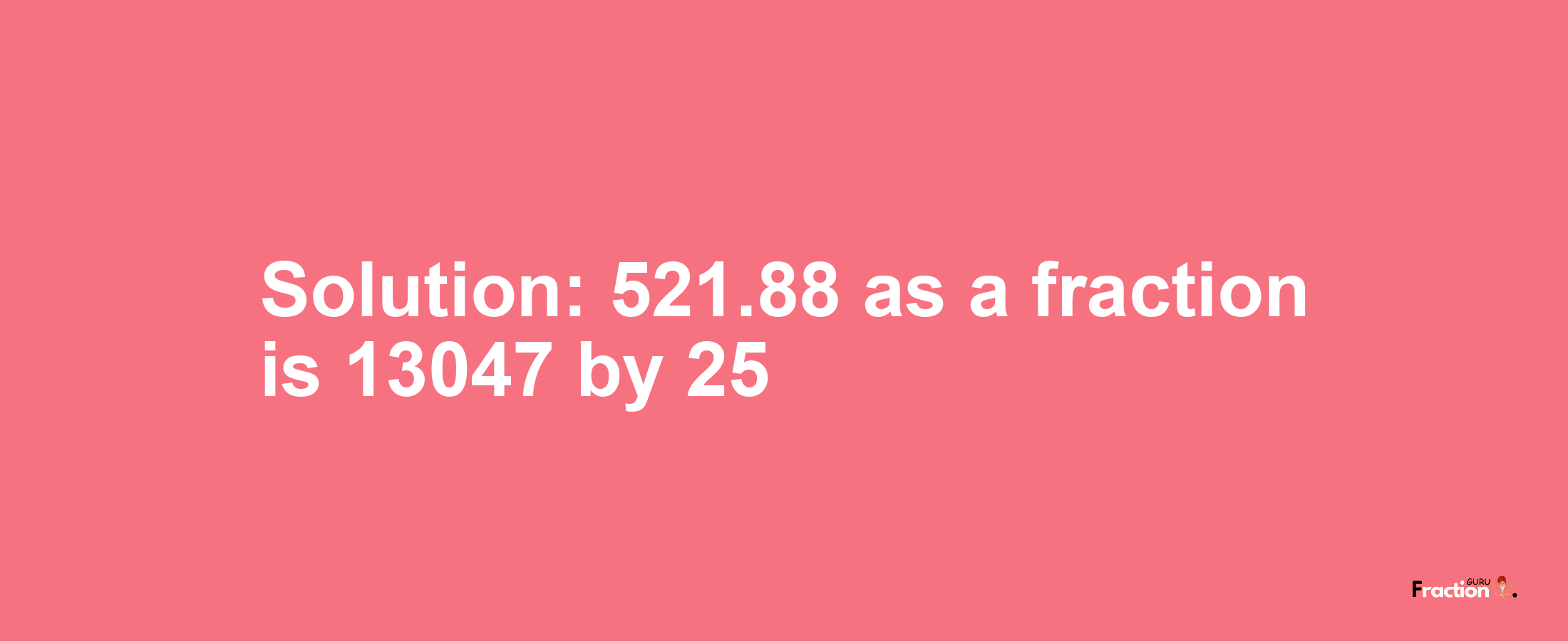 Solution:521.88 as a fraction is 13047/25